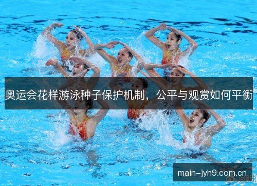 奥运会花样游泳种子保护机制，公平与观赏如何平衡