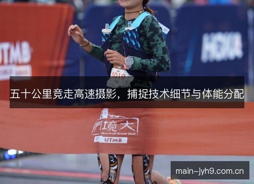 五十公里竞走高速摄影,捕捉技术细节与体能分配 五十公里竞走高速摄影,捕捉技术细节与体能分配