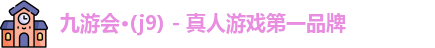九游会·(j9) - 真人游戏第一品牌